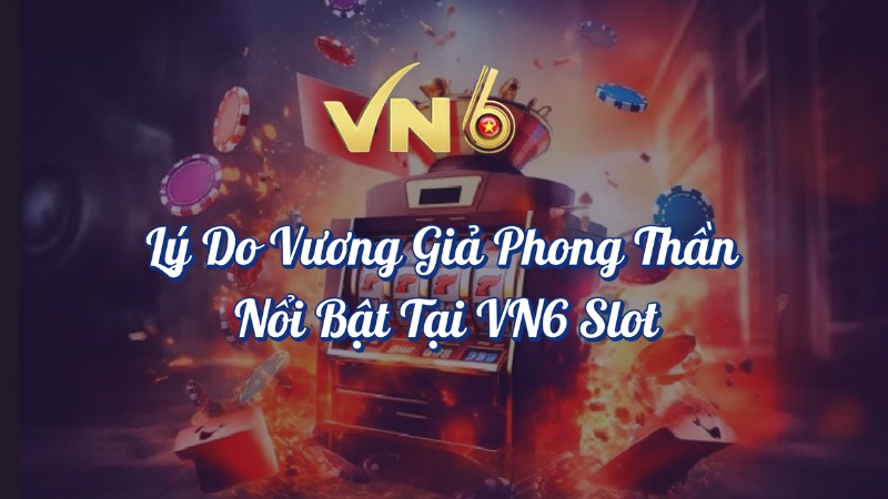 Lý do Vương Giả Phong Thần nổi bật tại VN6 Slot