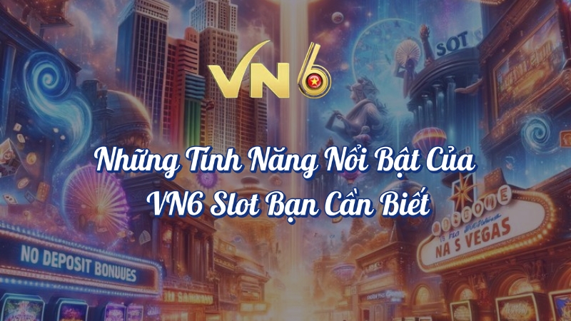 Những tính năng nổi bật của VN6 Slot bạn cần biết